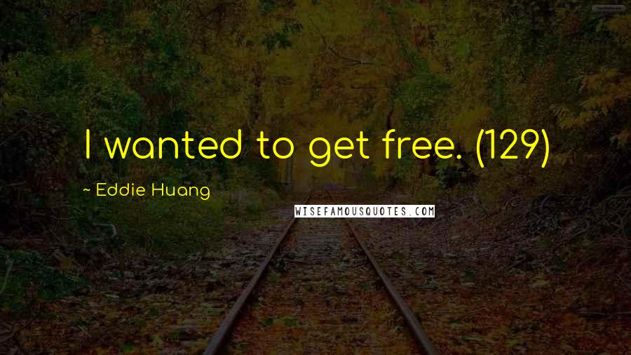 Eddie Huang Quotes: I wanted to get free. (129)