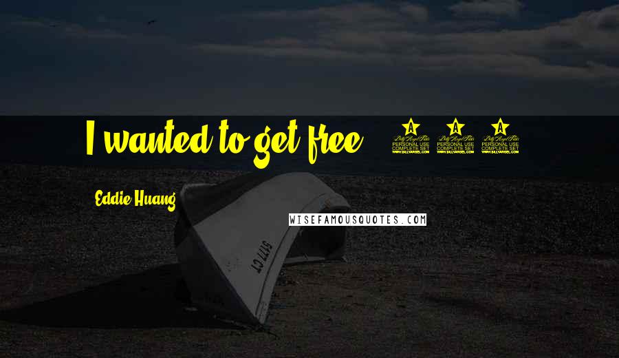 Eddie Huang Quotes: I wanted to get free. (129)