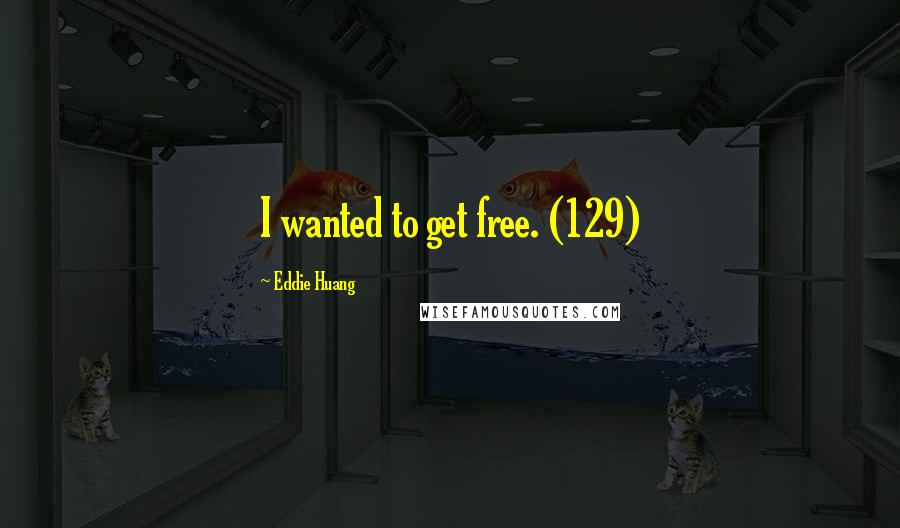 Eddie Huang Quotes: I wanted to get free. (129)