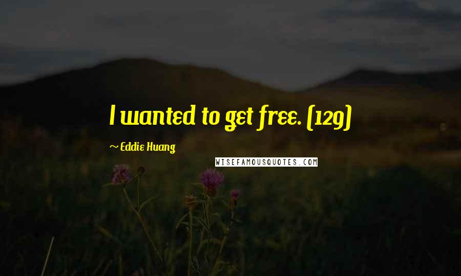 Eddie Huang Quotes: I wanted to get free. (129)
