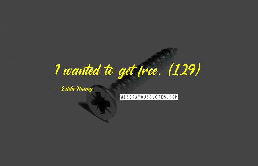 Eddie Huang Quotes: I wanted to get free. (129)