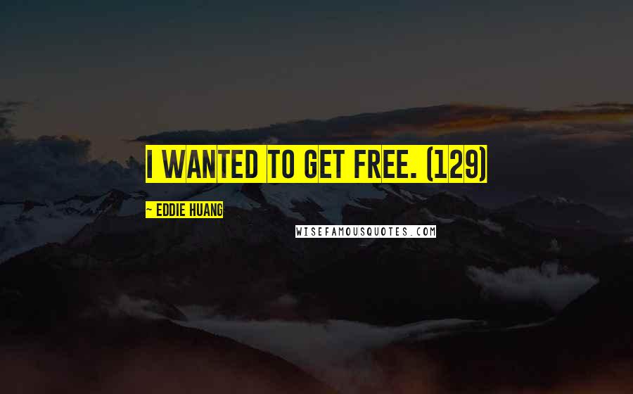 Eddie Huang Quotes: I wanted to get free. (129)