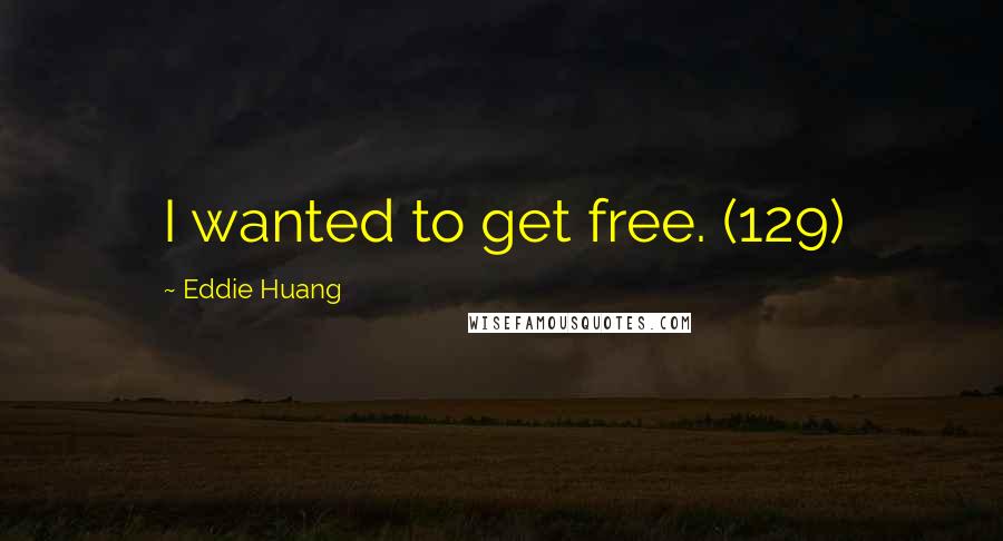 Eddie Huang Quotes: I wanted to get free. (129)