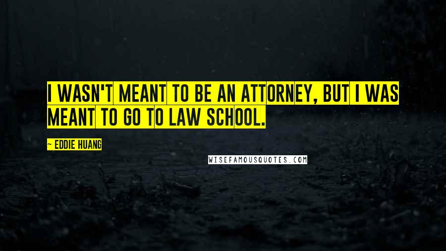 Eddie Huang Quotes: I wasn't meant to be an attorney, but I was meant to go to law school.