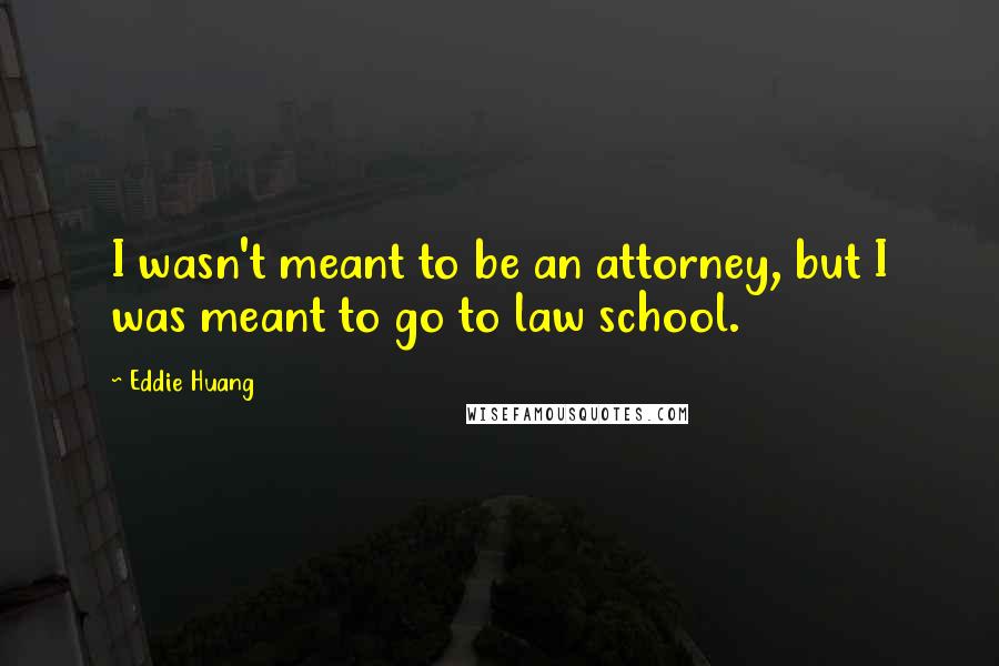Eddie Huang Quotes: I wasn't meant to be an attorney, but I was meant to go to law school.
