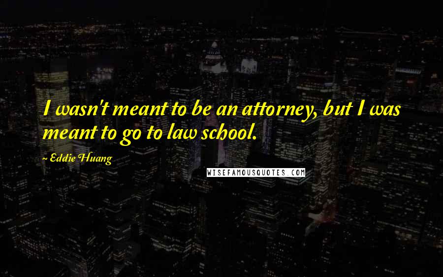 Eddie Huang Quotes: I wasn't meant to be an attorney, but I was meant to go to law school.