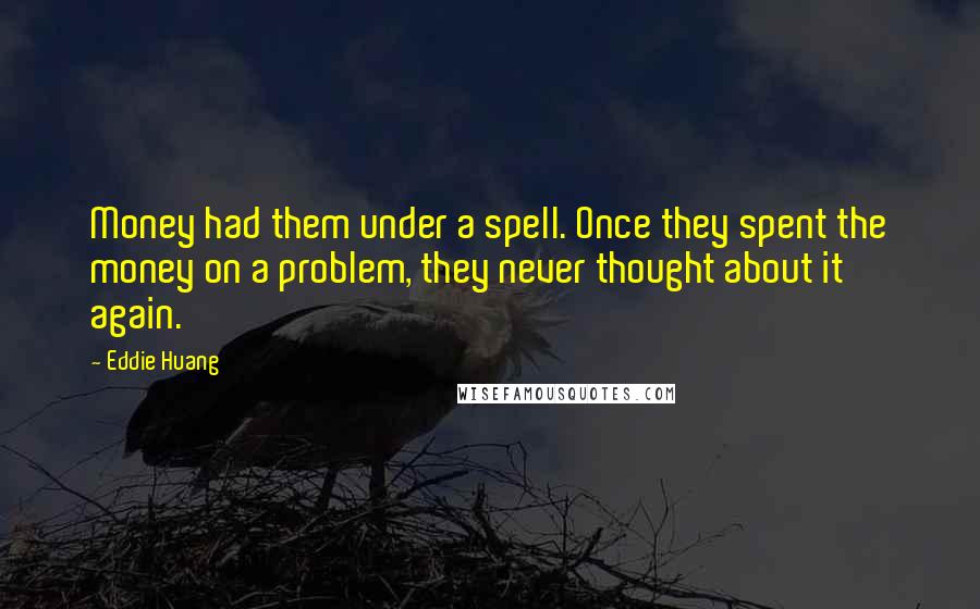 Eddie Huang Quotes: Money had them under a spell. Once they spent the money on a problem, they never thought about it again.