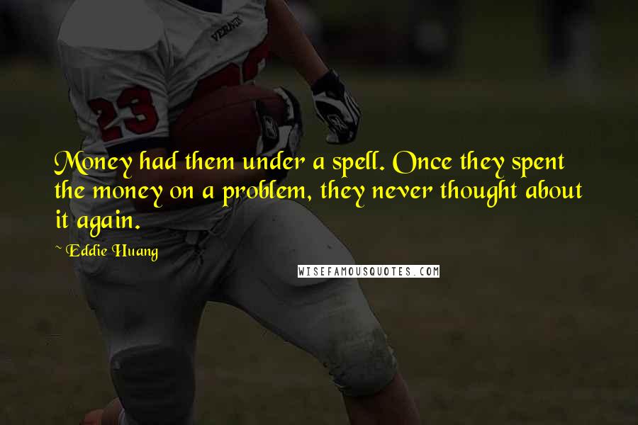 Eddie Huang Quotes: Money had them under a spell. Once they spent the money on a problem, they never thought about it again.