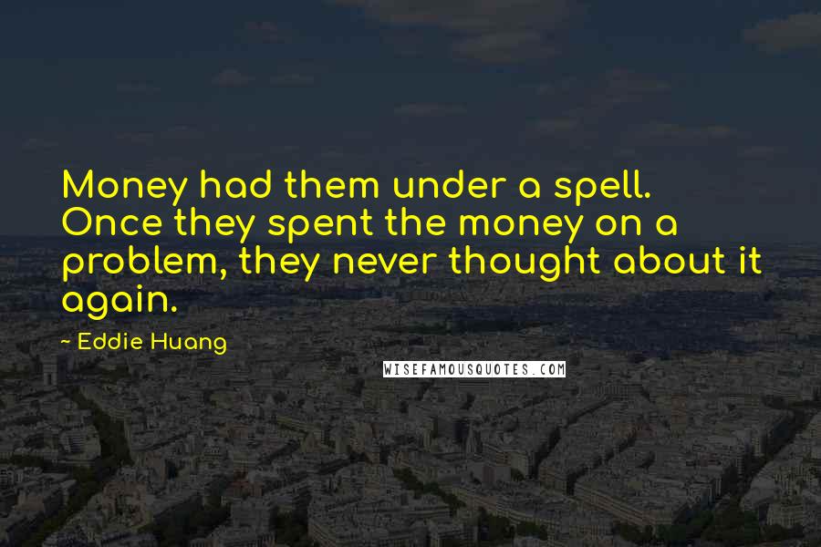 Eddie Huang Quotes: Money had them under a spell. Once they spent the money on a problem, they never thought about it again.