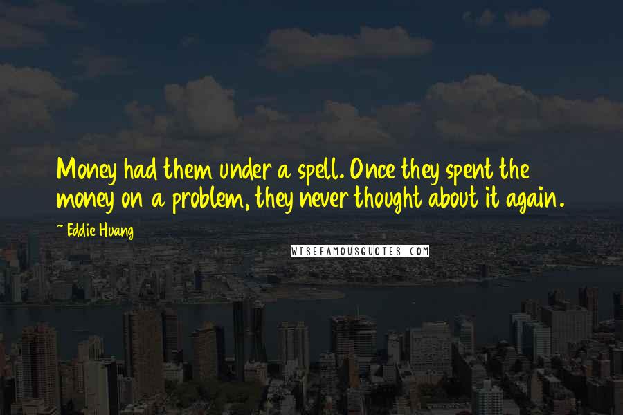 Eddie Huang Quotes: Money had them under a spell. Once they spent the money on a problem, they never thought about it again.