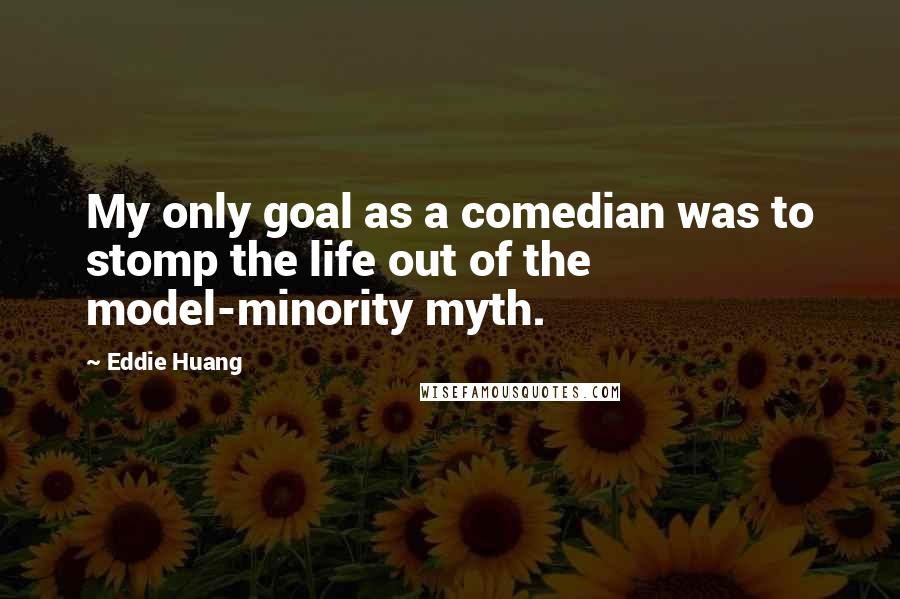 Eddie Huang Quotes: My only goal as a comedian was to stomp the life out of the model-minority myth.
