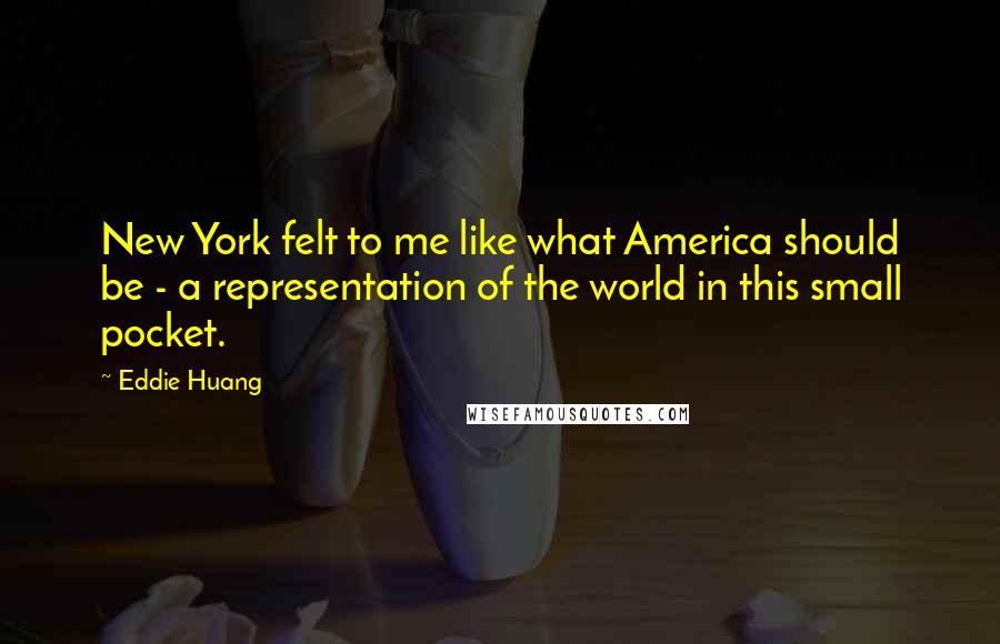 Eddie Huang Quotes: New York felt to me like what America should be - a representation of the world in this small pocket.