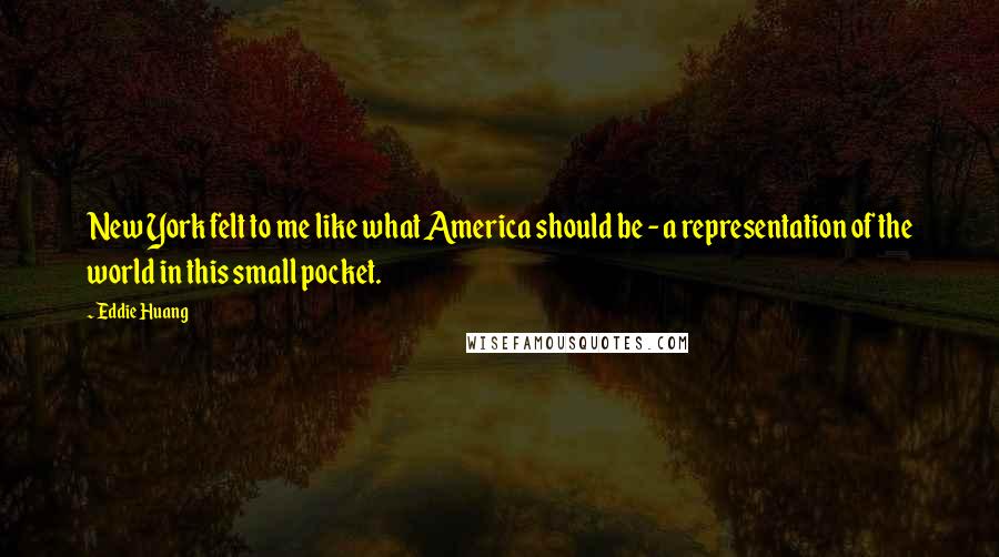 Eddie Huang Quotes: New York felt to me like what America should be - a representation of the world in this small pocket.