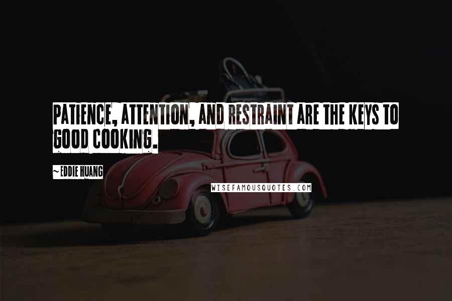 Eddie Huang Quotes: Patience, attention, and restraint are the keys to good cooking.