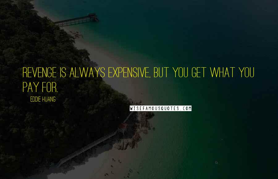 Eddie Huang Quotes: Revenge is always expensive, but you get what you pay for.