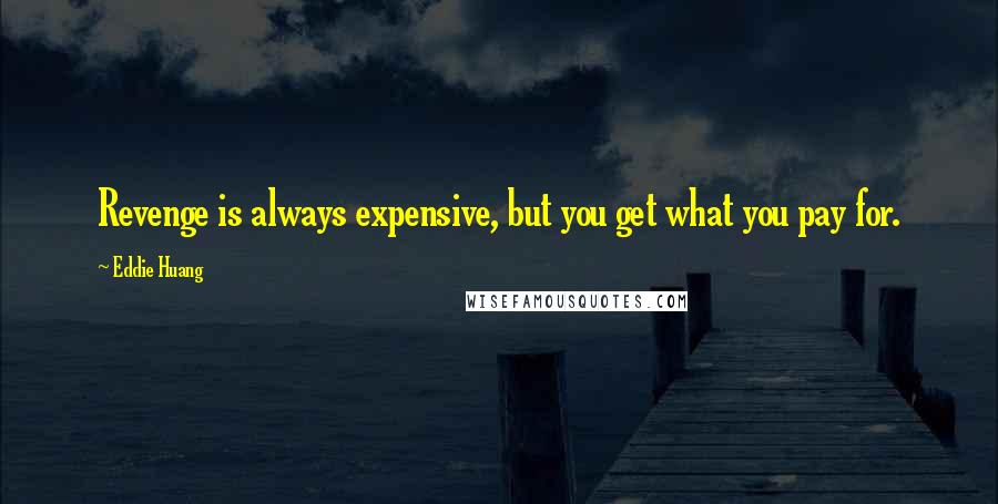 Eddie Huang Quotes: Revenge is always expensive, but you get what you pay for.