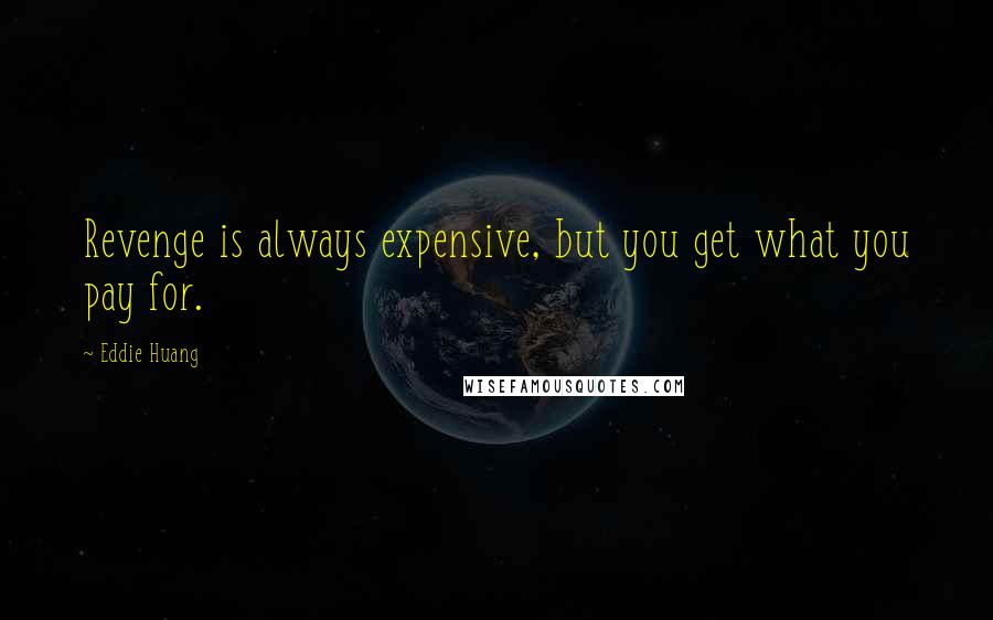 Eddie Huang Quotes: Revenge is always expensive, but you get what you pay for.