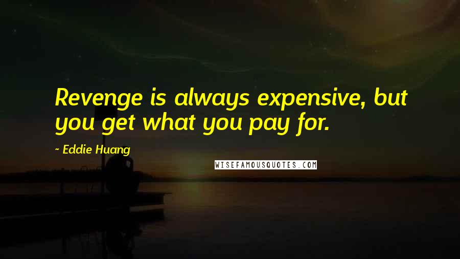 Eddie Huang Quotes: Revenge is always expensive, but you get what you pay for.