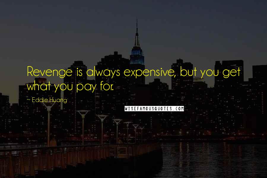 Eddie Huang Quotes: Revenge is always expensive, but you get what you pay for.