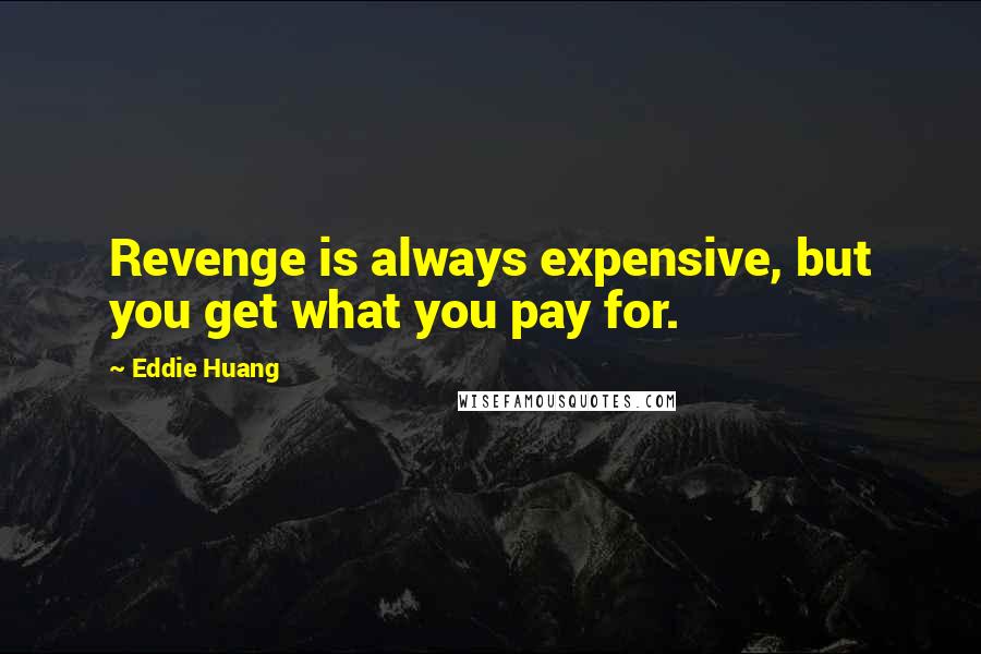 Eddie Huang Quotes: Revenge is always expensive, but you get what you pay for.