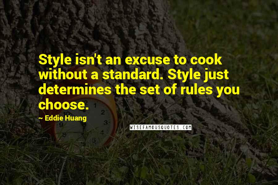 Eddie Huang Quotes: Style isn't an excuse to cook without a standard. Style just determines the set of rules you choose.