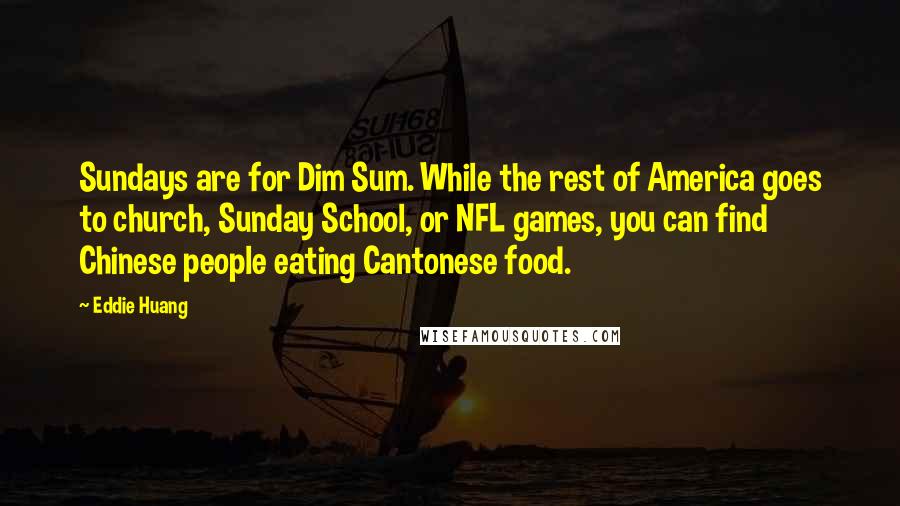 Eddie Huang Quotes: Sundays are for Dim Sum. While the rest of America goes to church, Sunday School, or NFL games, you can find Chinese people eating Cantonese food.