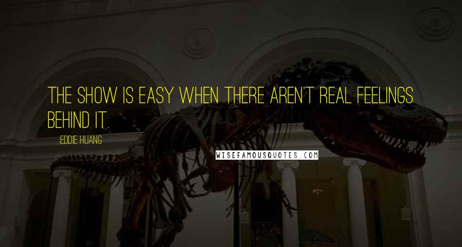 Eddie Huang Quotes: The show is easy when there aren't real feelings behind it.