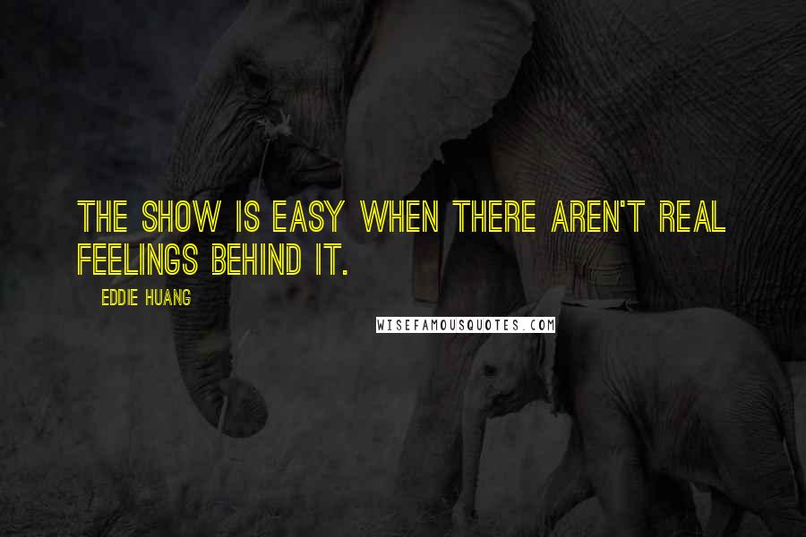 Eddie Huang Quotes: The show is easy when there aren't real feelings behind it.