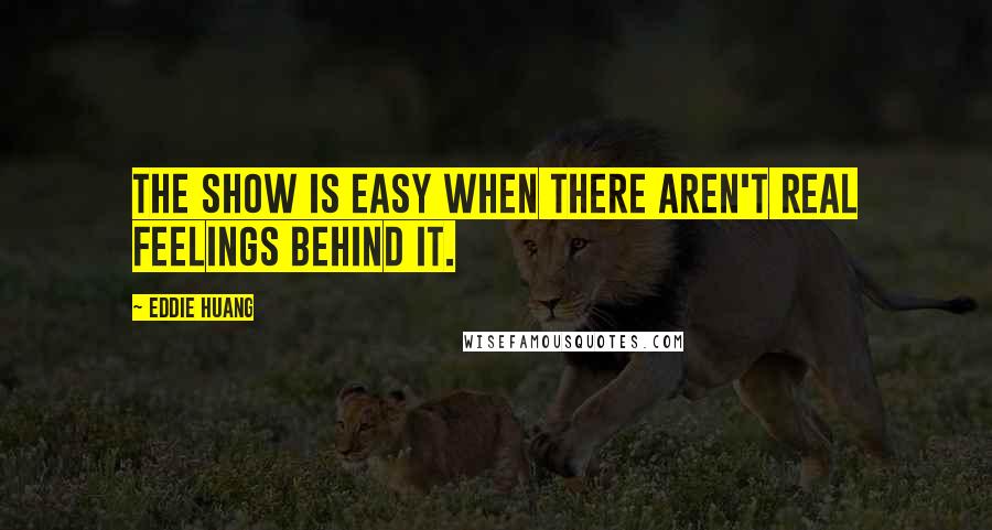 Eddie Huang Quotes: The show is easy when there aren't real feelings behind it.