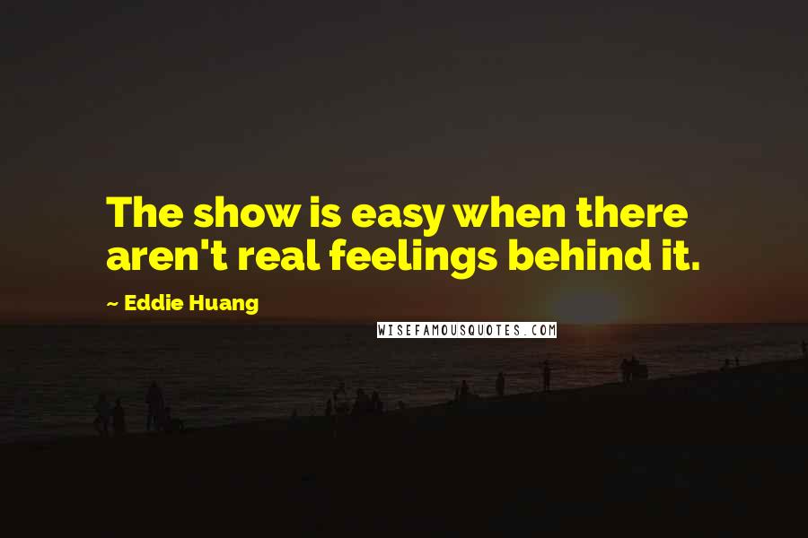 Eddie Huang Quotes: The show is easy when there aren't real feelings behind it.