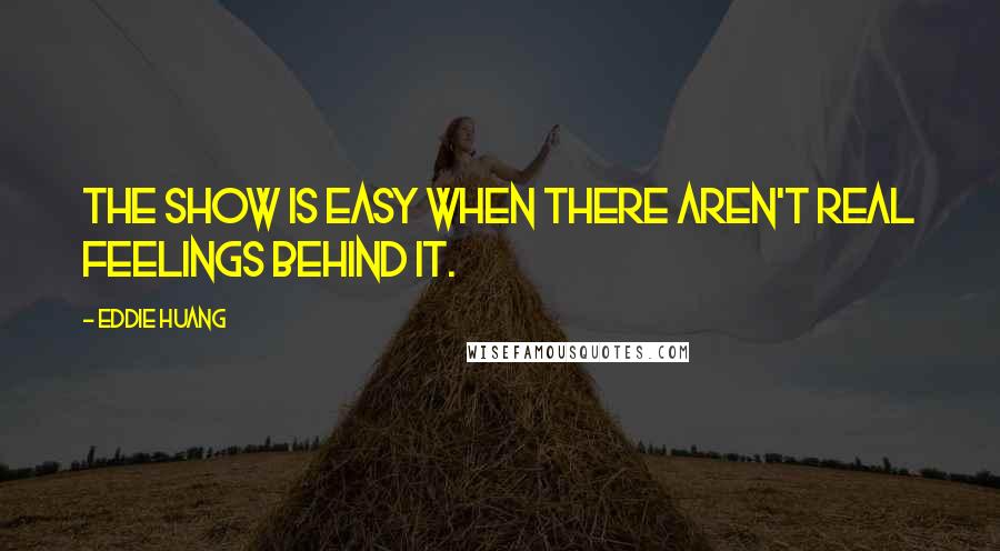 Eddie Huang Quotes: The show is easy when there aren't real feelings behind it.