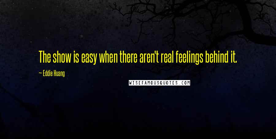 Eddie Huang Quotes: The show is easy when there aren't real feelings behind it.