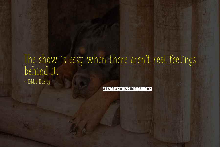 Eddie Huang Quotes: The show is easy when there aren't real feelings behind it.
