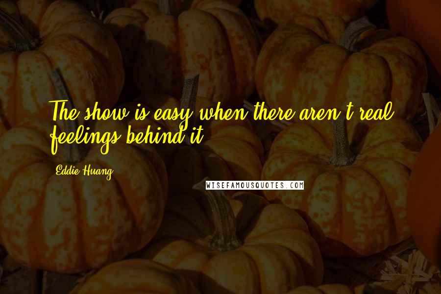 Eddie Huang Quotes: The show is easy when there aren't real feelings behind it.