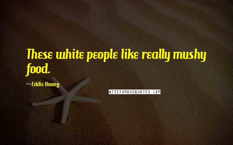 Eddie Huang Quotes: These white people like really mushy food.