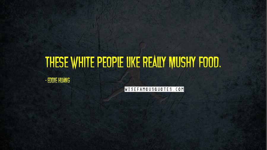 Eddie Huang Quotes: These white people like really mushy food.