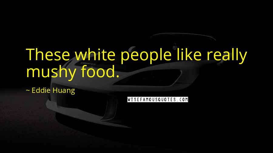 Eddie Huang Quotes: These white people like really mushy food.