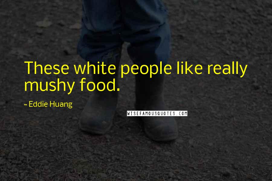 Eddie Huang Quotes: These white people like really mushy food.