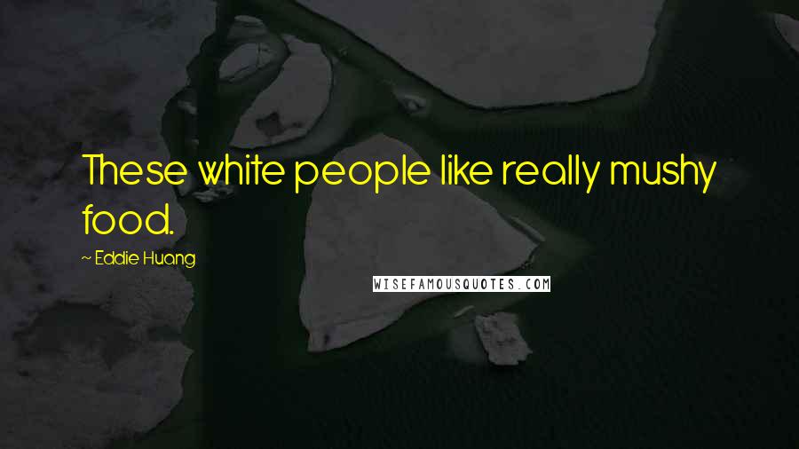 Eddie Huang Quotes: These white people like really mushy food.