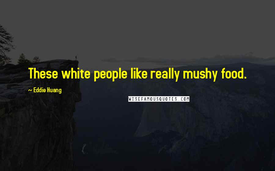 Eddie Huang Quotes: These white people like really mushy food.