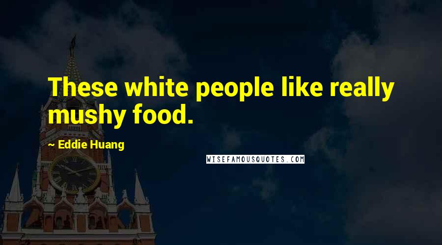 Eddie Huang Quotes: These white people like really mushy food.