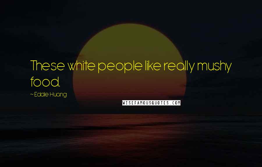 Eddie Huang Quotes: These white people like really mushy food.