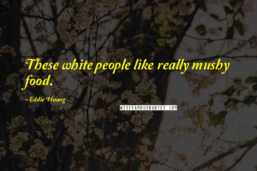 Eddie Huang Quotes: These white people like really mushy food.