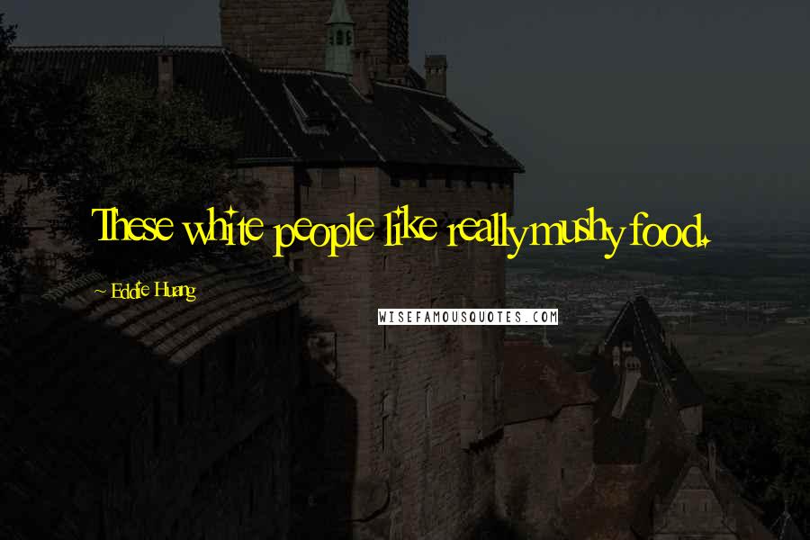 Eddie Huang Quotes: These white people like really mushy food.