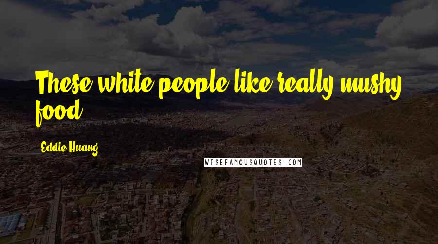 Eddie Huang Quotes: These white people like really mushy food.