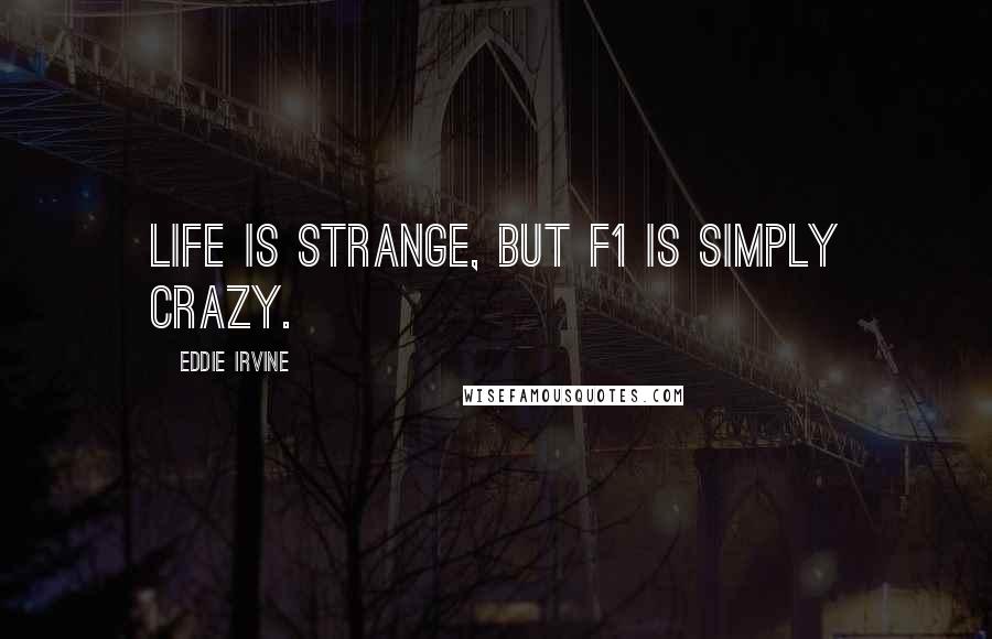 Eddie Irvine Quotes: Life is strange, but F1 is simply crazy.