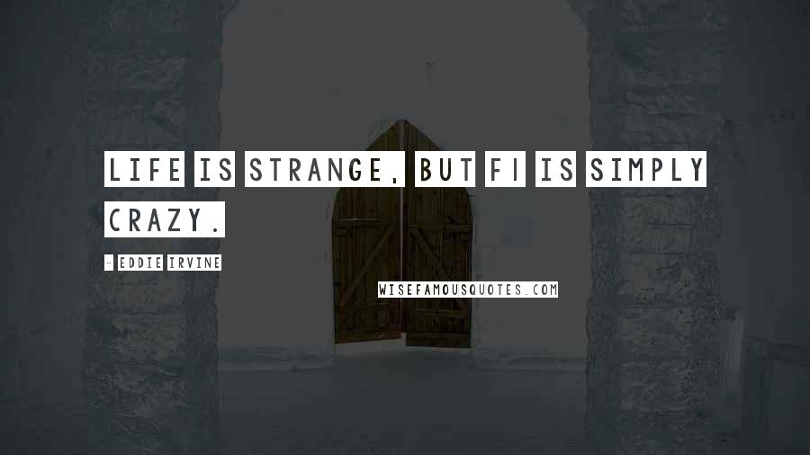 Eddie Irvine Quotes: Life is strange, but F1 is simply crazy.