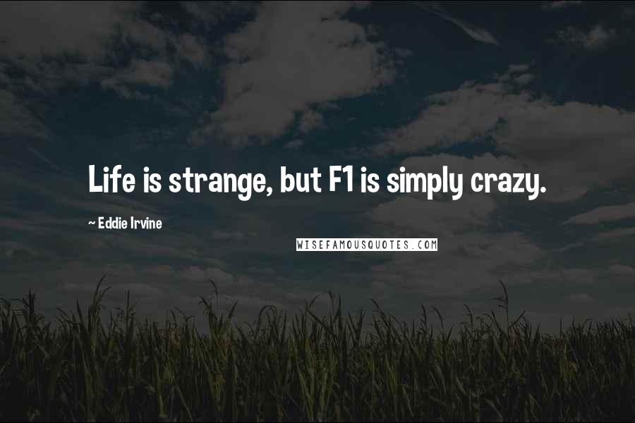 Eddie Irvine Quotes: Life is strange, but F1 is simply crazy.