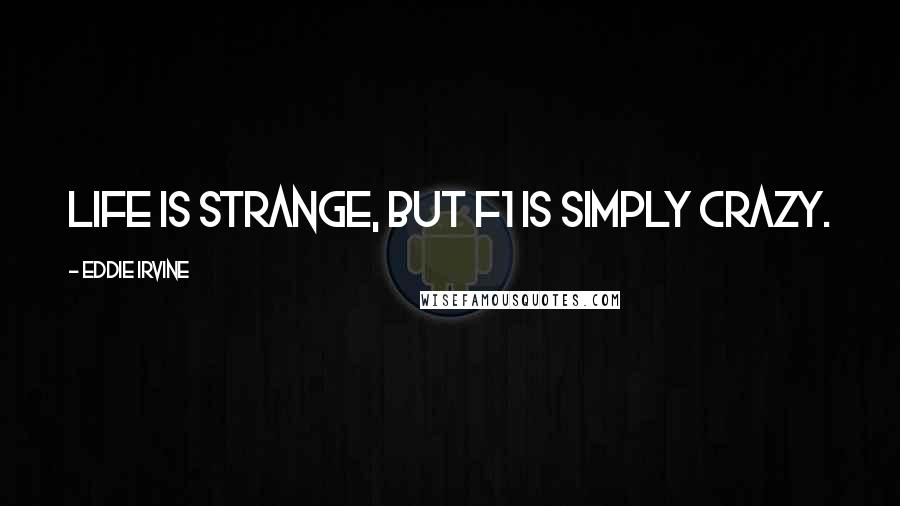 Eddie Irvine Quotes: Life is strange, but F1 is simply crazy.