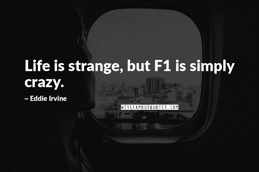 Eddie Irvine Quotes: Life is strange, but F1 is simply crazy.